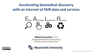 Accelerating biomedical discovery
with an Internet of FAIR data and services
@micheldumontier::Semantics:2019-09-101
Michel Dumontier, Ph.D.
Distinguished Professor of Data Science
Director, Institute of Data Science
 