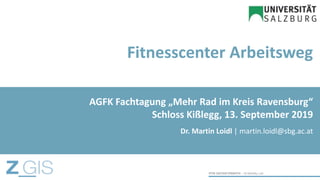 Fitnesscenter Arbeitsweg
Dr. Martin Loidl | martin.loidl@sbg.ac.at
AGFK Fachtagung „Mehr Rad im Kreis Ravensburg“
Schloss Kißlegg, 13. September 2019
 