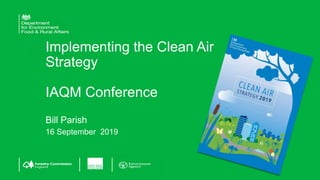 Implementing the Clean Air
Strategy
IAQM Conference
Bill Parish
16 September 2019
 