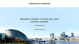 Breathe London: A pilot low cost
sensor network
17 September 2019
Rosalind O’Driscoll
 