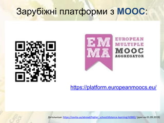 Зарубіжні платформи з MOOC:
Детальніше: https://osvita.ua/abroad/higher_school/distance-learning/42882/ (дані на 01.09.2019)
https://platform.europeanmoocs.eu/
 