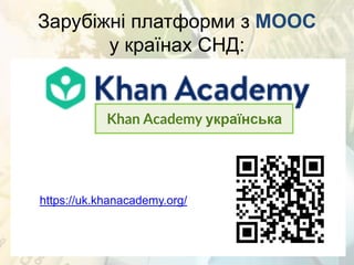 Зарубіжні платформи з MOOC
у країнах СНД:
https://uk.khanacademy.org/
 