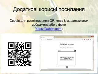 Додаткові корисні посилання
Сервіс для розпізнавання QR-кодів із завантажених
зображень або з фото
(https://webqr.com)
 