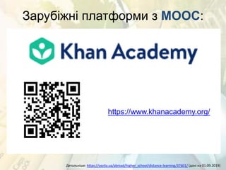 Зарубіжні платформи з MOOC:
Детальніше: https://osvita.ua/abroad/higher_school/distance-learning/37601/ (дані на 01.09.2019)
https://www.khanacademy.org/
 