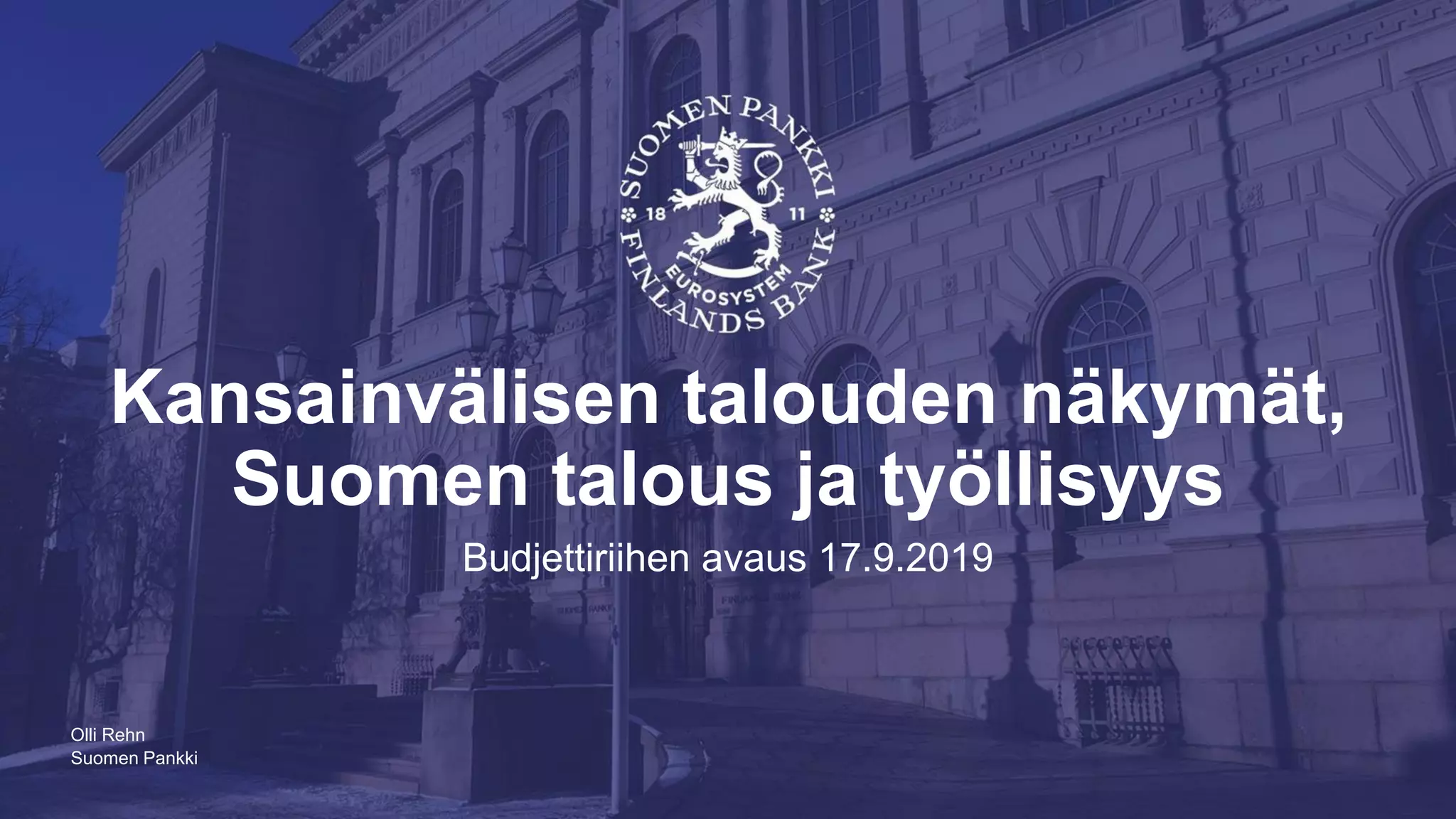 Suomen Pankki
Kansainvälisen talouden näkymät,
Suomen talous ja työllisyys
Budjettiriihen avaus 17.9.2019
Olli Rehn
 