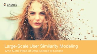 CXENSE 2017 | DEXA www.cxense.com
Large-Scale User Similarity Modeling
Arne Sund, Head of Data Science at Cxense
 