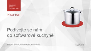 Podívejte se nám
do softwarové kuchyně
Bohumír Zoubek, Tomáš Mojžíš, Martin Hasaj 19. září 2019
 