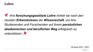 Lehre
« Ihre forschungsgestützte Lehre richtet sie nach den
neusten Erkenntnissen der Wissenschaft, um ihre
Studierenden und Forschenden auf ihrem persönlichen
akademischen und beruflichen Weg erfolgreich zu
unterstützen. »
Universität Basel 15
Strategie 2022 – 2030
 