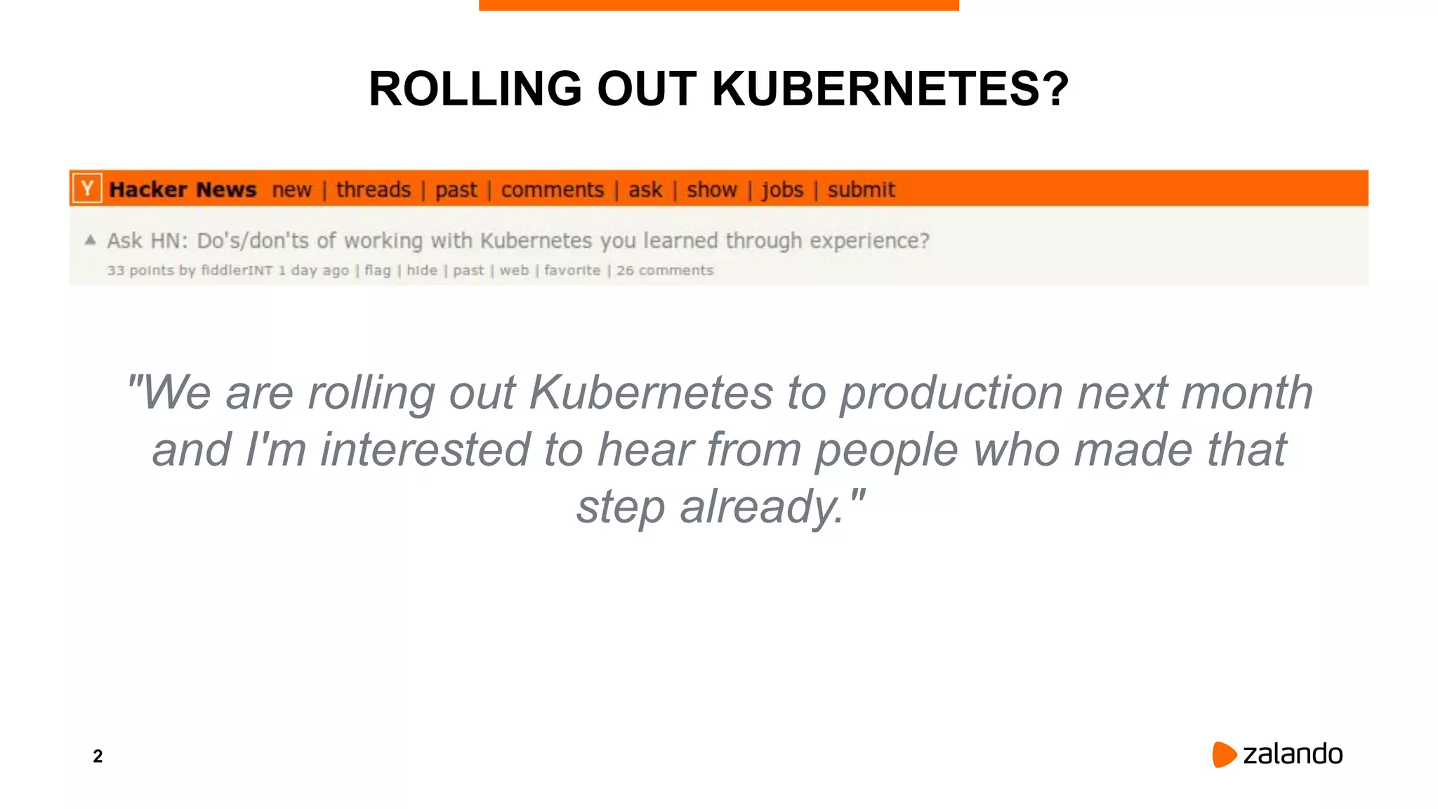 2
ROLLING OUT KUBERNETES?
"We are rolling out Kubernetes to production next month
and I'm interested to hear from people who made that
step already."
 
