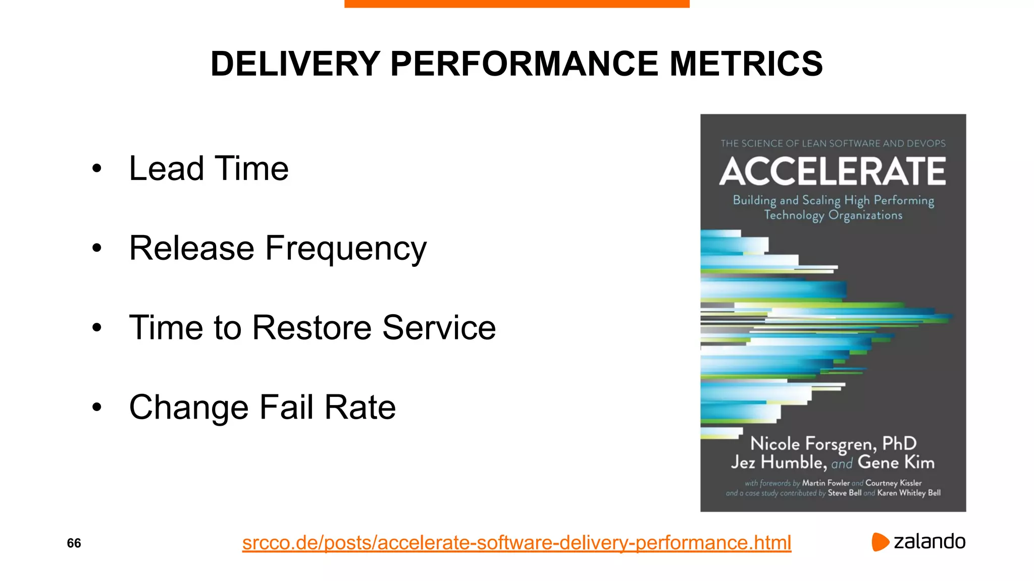 66
DELIVERY PERFORMANCE METRICS
• Lead Time
• Release Frequency
• Time to Restore Service
• Change Fail Rate
srcco.de/posts/accelerate-software-delivery-performance.html
 
