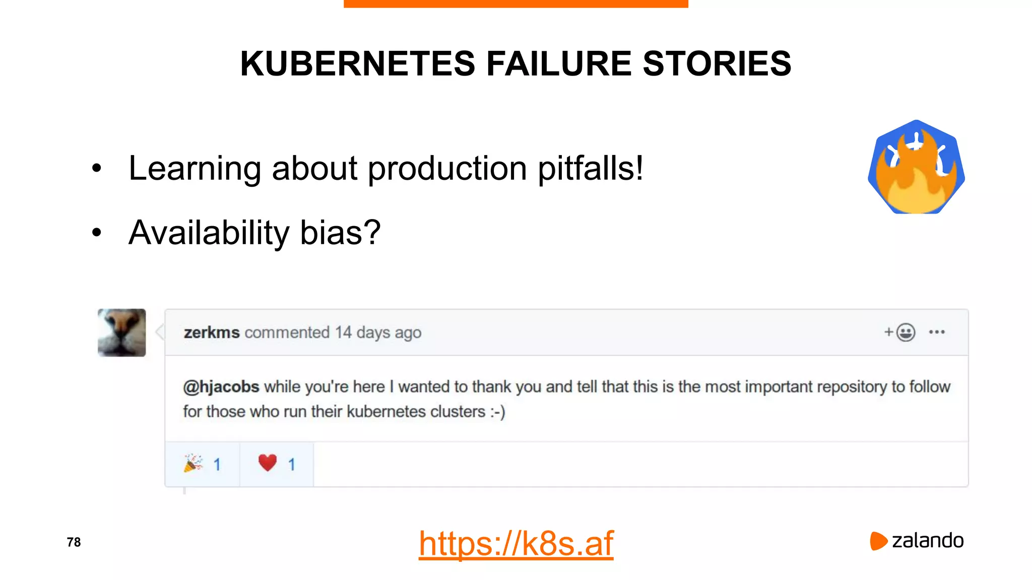 78
KUBERNETES FAILURE STORIES
• Learning about production pitfalls!
• Availability bias?
https://k8s.af
 