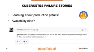 78
KUBERNETES FAILURE STORIES
• Learning about production pitfalls!
• Availability bias?
https://k8s.af
 