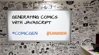 GENERATING COMICS
WITH JAVASCRIPT
#COMICGEN @SANAND0
 