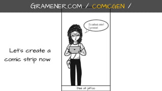 Let’s create a
comic strip now
Dee at jsFoo
GRAMENER.COM / COMICGEN /
 
