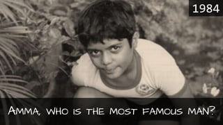 AMMA, WHO IS THE MOST FAMOUS MAN?
1984
 