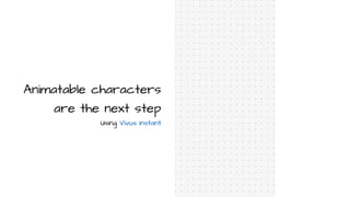 Animatable characters
are the next step
Using Vivus Instant
 