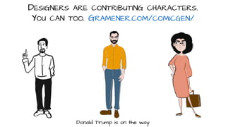DESIGNERS ARE CONTRIBUTING CHARACTERS.
YOU CAN TOO. GRAMENER.COM/COMICGEN/
Donald Trump is on the way
 