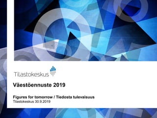 Väestöennuste 2019
Figures for tomorrow / Tiedosta tulevaisuus
Tilastokeskus 30.9.2019
 