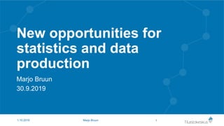 New opportunities for
statistics and data
production
Marjo Bruun
30.9.2019
11.10.2019 Marjo Bruun
 