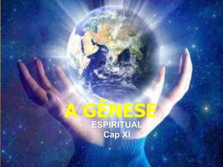 A GÊNESE
ESPIRITUAL
Cap XI
 