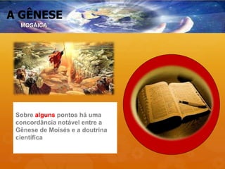 A GÊNESE
Sobre alguns pontos há uma
concordância notável entre a
Gênese de Moisés e a doutrina
científica
MOSÁICA
 