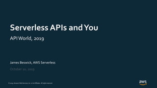 © 2019, Amazon Web Services, Inc. or its Affiliates. All rights reserved.
James Beswick, AWS Serverless
October 10, 2019
Serverless APIs andYou
APIWorld, 2019
 