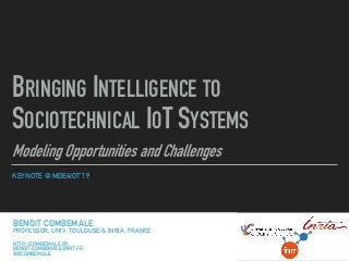 KEYNOTE @ MDE4IOT’19
BRINGING INTELLIGENCE TO
SOCIOTECHNICAL IOT SYSTEMS
Modeling Opportunities and Challenges
BENOIT COMBEMALE
PROFESSOR, UNIV. TOULOUSE, FRANCE
HTTP://COMBEMALE.FR
BENOIT.COMBEMALE@IRIT.FR
@BCOMBEMALE
BENOIT COMBEMALE
PROFESSOR, UNIV. TOULOUSE & INRIA, FRANCE
HTTP://COMBEMALE.FR
BENOIT.COMBEMALE@IRIT.FR
@BCOMBEMALE
 