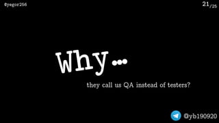 /25@yegor256
@yb190920
21
Why…
they call us QA instead of testers?
 
