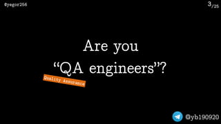 /25@yegor256
@yb190920
3
Are you 
“QA engineers”?Quality Assurance
 
