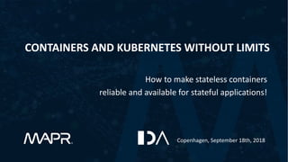 CONTAINERS AND KUBERNETES WITHOUT LIMITS
How to make stateless containers
reliable and available for stateful applications!
Copenhagen, September 18th, 2018
 