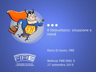 Il fotovoltaico: situazione e
trend
Dario Di Santo, FIRE
Webinar FIRE-ENEL X
27 settembre 2019
 