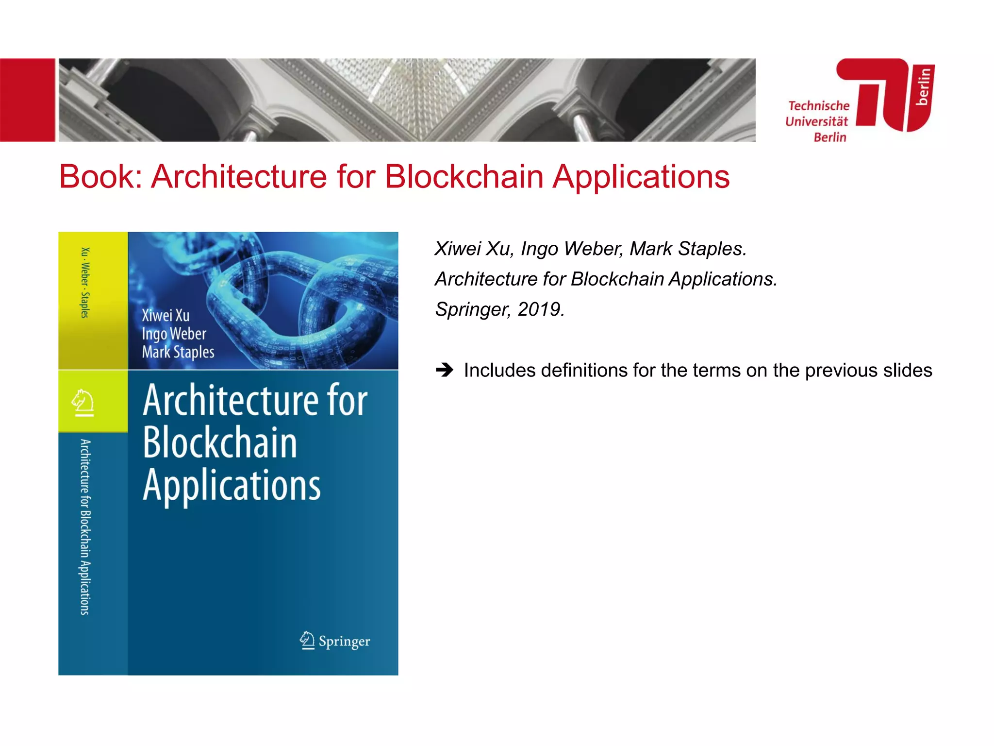 Book: Architecture for Blockchain Applications
Xiwei Xu, Ingo Weber, Mark Staples.
Architecture for Blockchain Applications.
Springer, 2019.
➔ Includes definitions for the terms on the previous slides
 