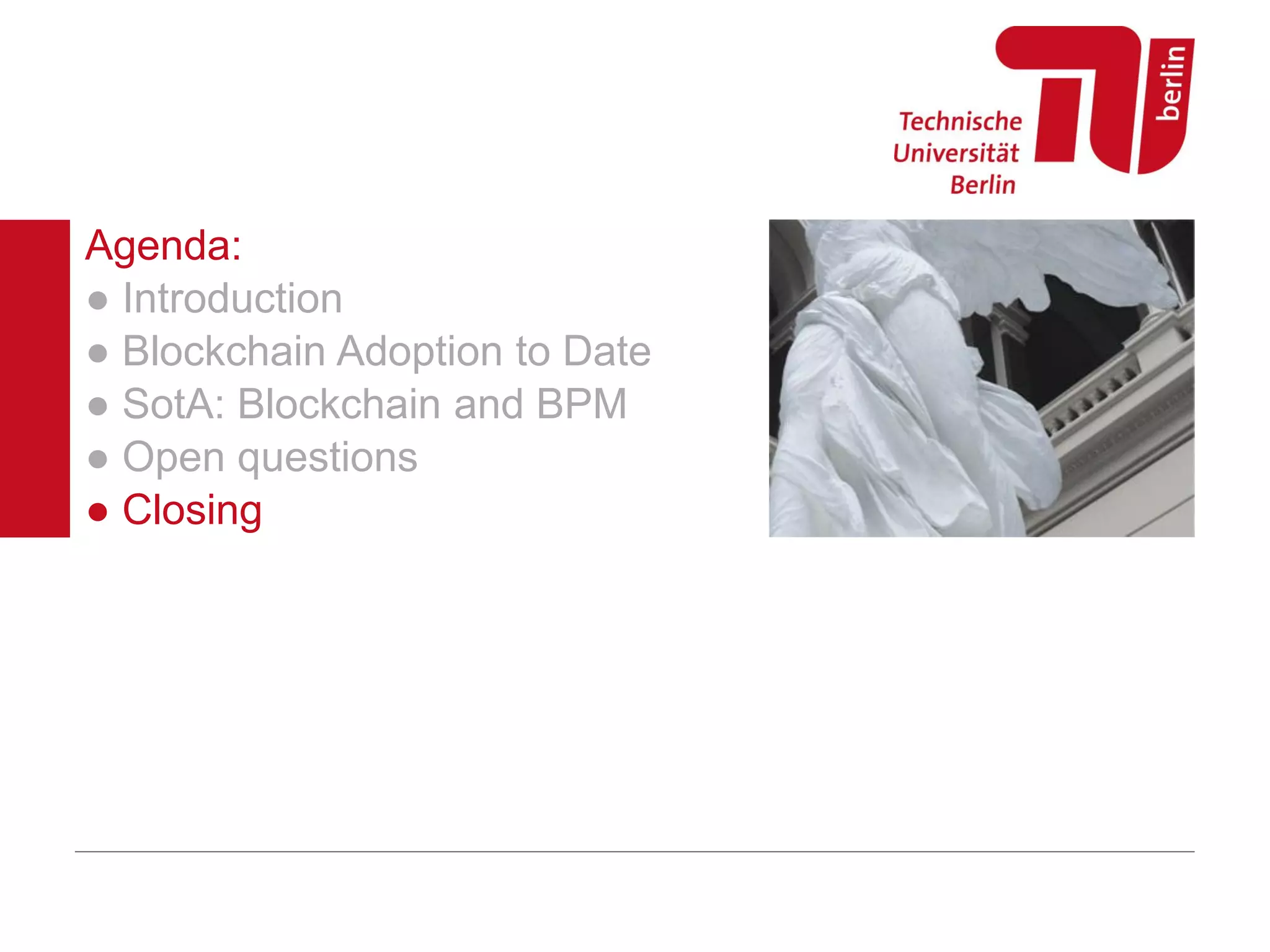 Agenda:
● Introduction
● Blockchain Adoption to Date
● SotA: Blockchain and BPM
● Open questions
● Closing
 