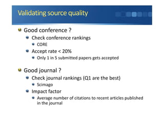 Good conference ?
Check conference rankings
CORE
Accept rate < 20%
Only 1 in 5 submitted papers gets accepted
Good journal ?
Check journal rankings (Q1 are the best)
Scimago
Impact factor
Average number of citations to recent articles published
in the journal
 