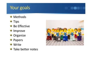 Methods
Tips
Be Effective
Improve
Organize
Papers
Write
Take better notes
 