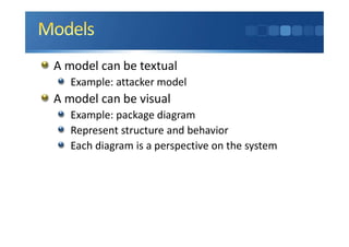 A model can be textual
Example: attacker model
A model can be visual
Example: package diagram
Represent structure and behavior
Each diagram is a perspective on the system
 