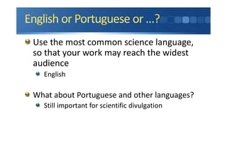 Use the most common science language,
so that your work may reach the widest
audience
English
What about Portuguese and other languages?
Still important for scientific divulgation
 