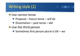 Use correct tense
Proposal – future tense – will do
Dissertation – past tense – did
Use the third person
Sometimes first person plural is OK – we
 