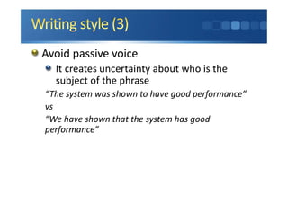 Avoid passive voice
It creates uncertainty about who is the
subject of the phrase
“The system was shown to have good performance”
vs
“We have shown that the system has good
performance”
 