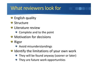 English quality
Structure
Literature review
Complete and to the point
Motivation for decisions
Rigor
Avoid misunderstandings
Identify the limitations of your own work
They will be found anyway (sooner or later)
They are future work opportunities
 