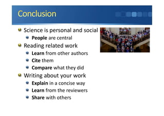 Science is personal and social
People are central
Reading related work
Learn from other authors
Cite them
Compare what they did
Writing about your work
Explain in a concise way
Learn from the reviewers
Share with others
 