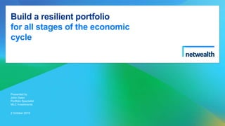 Build a resilient portfolio
for all stages of the economic
cycle
Presented by
John Owen
Portfolio Specialist
MLC Investments
2 October 2019
 