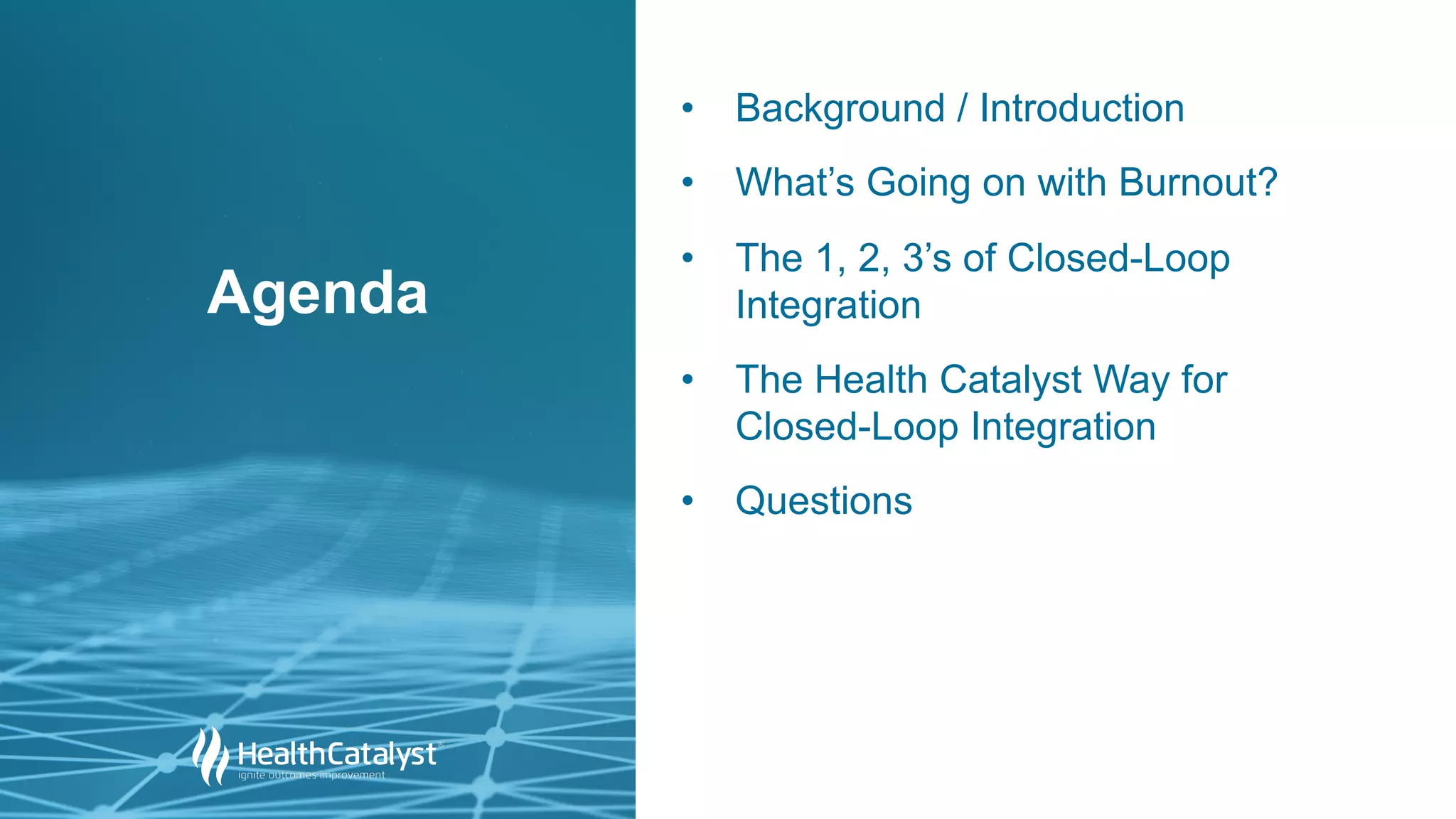 • Background / Introduction
• What’s Going on with Burnout?
• The 1, 2, 3’s of Closed-Loop
Integration
• The Health Catalyst Way for
Closed-Loop Integration
• Questions
Agenda
 