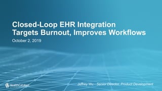 Closed-Loop EHR Integration
Targets Burnout, Improves Workflows
October 2, 2019
Jeffrey Wu - Senior Director, Product Development
 