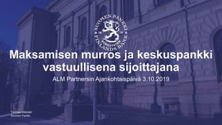 Suomen Pankki
Maksamisen murros ja keskuspankki
vastuullisena sijoittajana
ALM Partnersin Ajankohtaispäivä 3.10.2019
Tuomas Välimäki
 