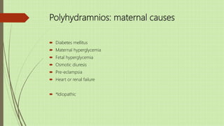 Polyhydramnios: maternal causes
 Diabetes mellitus
 Maternal hyperglycemia
 Fetal hyperglycemia
 Osmotic diuresis
 Pre-eclampsia
 Heart or renal failure
 *Idiopathic
 