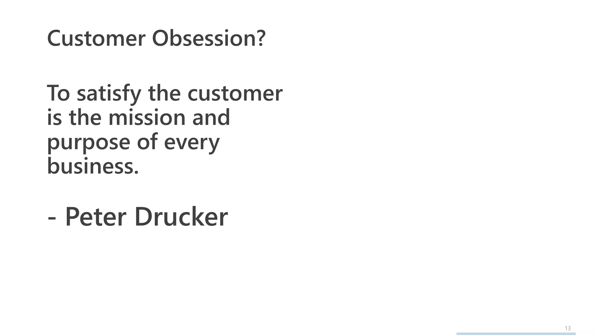 13
Customer Obsession?
To satisfy the customer
is the mission and
purpose of every
business.
- Peter Drucker
 