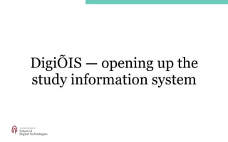 School of
Digital Technologies
DigiÕIS — opening up the
study information system
 