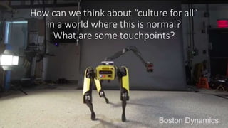 How can we think about “culture for all”
in a world where this is normal?
What are some touchpoints?
 