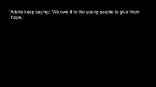 “Adults keep saying: ‘We owe it to the young people to give them
hope.’
 